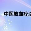 中医放血疗法多久做一次（中医放血疗法）