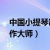 中国小提琴制作大师 纪录片（中国小提琴制作大师）
