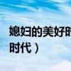 媳妇的美好时代免费观看完整版（媳妇的幸福时代）
