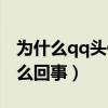 为什么qq头像更换失败（qq头像更换失败怎么回事）