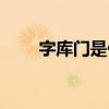 字库门是什么意思（字库门是什么）