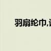 羽扇纶巾,谈笑间,樯橹灰飞烟灭的意思