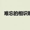 难忘的相识瞬间500字(难忘的相识瞬间) 难忘的相识瞬间500字(难忘的相识瞬间)