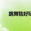 跳舞毯好玩吗会腻吗（跳舞毯好玩吗）