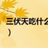 三伏天吃什么除湿气（三伏天吃什么祛湿气快）