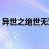 异世之绝世无双第7卷（异世之绝世无双txt）