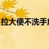 拉大便不洗手危害（拉屎不洗手 根本不是人）