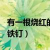 有一根烧红的铁钉温度是800(有一根烧红的铁钉) 有一根烧红的铁钉温度是800(有一根烧红的铁钉)