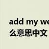 add my wechat什么意思中文（wechat什么意思中文）