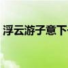浮云游子意下一句搞笑（浮云游子意下一句）