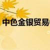 中色金银贸易中心登录（中色金银贸易中心）