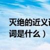 灭绝的近义词是什么 标准答案（灭绝的近义词是什么）
