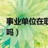 事业单位在职研究生有用吗(在职研究生有用吗) 事业单位在职研究生有用吗(在职研究生有用吗)