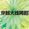 穿越火线网剧第一集（穿越火线电视剧30集）