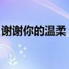 谢谢你的温柔 吉他谱（谢谢你的温柔吉他谱）