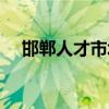 邯郸人才市场上班时间（邯郸人才市场）