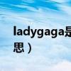 ladygaga是什么意思啊（ladygaga什么意思）