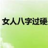 女人八字过硬是好还是不好(女人八字过硬) 女人八字过硬是好还是不好(女人八字过硬)