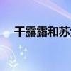 干露露和苏紫紫转载（干露露和苏紫紫）