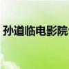 孙道临电影院今日放映（嘉善孙道临电影院）