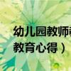 幼儿园教师教育心得体会30篇（幼儿园教师教育心得）