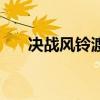 决战风铃渡和遍地狼烟（决战风铃渡）