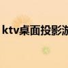 ktv桌面投影游戏有哪些（ktv桌面投影游戏）