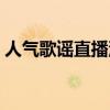 人气歌谣直播油管可以看吗（人气歌谣直播）