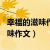 幸福的滋味作文800字半命题作文（幸福的滋味作文）