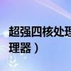 超强四核处理器是什么处理器（什么是四核处理器）
