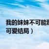 我的妹妹不可能那么可爱结局普通话（我的妹妹不可能那么可爱结局）