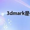 3dmark是什么游戏（3dmark是什么）