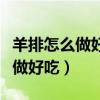 羊排怎么做好吃又简单的做法视频（羊排怎么做好吃）