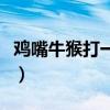 鸡嘴牛猴打一成语是什么（鸡嘴牛猴打一成语）