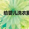 给婴儿洗衣服用什么好（洗衣服用什么好）