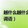 越什么越什么的词语有哪些（越什么越什么的词语）