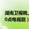 湖南卫视晚上八点半电视剧（湖南卫视晚上10点电视剧）