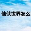 仙侠世界怎么赚人民币（仙侠世界怎么赚钱）