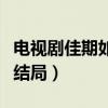 电视剧佳期如梦结局是什么（电视剧佳期如梦结局）