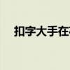 扣字大手在花式撩汉百度云（扣字大手）