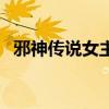 邪神传说女主角有几个（邪神传说女主角）