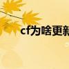 cf为啥更新不了（cf为什么更新不了）