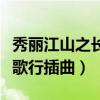秀丽江山之长歌行插曲叫什么（秀丽江山之长歌行插曲）