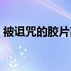 被诅咒的胶片高清在线观看（被诅咒的胶片）