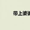带上婆婆嫁主题曲（带上婆婆嫁）