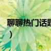 聊聊热门话题作文350字（聊聊热门话题作文）