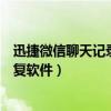 迅捷微信聊天记录恢复软件免费下载(迅捷微信聊天记录恢复软件) 迅捷微信聊天记录恢复软件免费下载(迅捷微信聊天记录恢复软件)