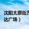 沈阳太原街万达广场营业时间（沈阳太原街万达广场）
