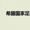希腊国家足球队主场（希腊国家足球队）