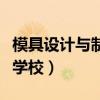 模具设计与制造学校有哪些（模具设计与制造学校）